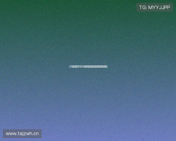 JS体育平台NBA高清赛事直播全程观看体验不容错过